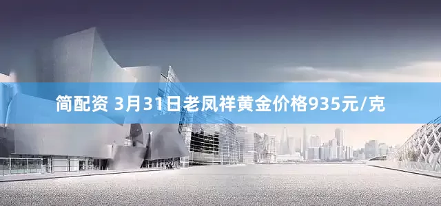 简配资 3月31日老凤祥黄金价格935元/克