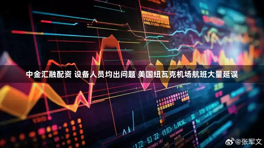 中金汇融配资 设备人员均出问题 美国纽瓦克机场航班大量延误