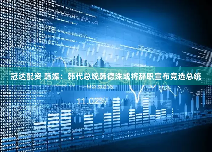 冠达配资 韩媒：韩代总统韩德洙或将辞职宣布竞选总统