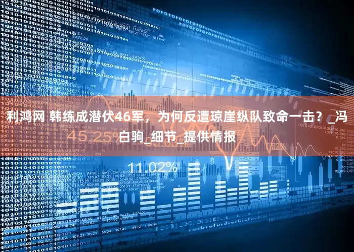 利鸿网 韩练成潜伏46军，为何反遭琼崖纵队致命一击？_冯白驹_细节_提供情报