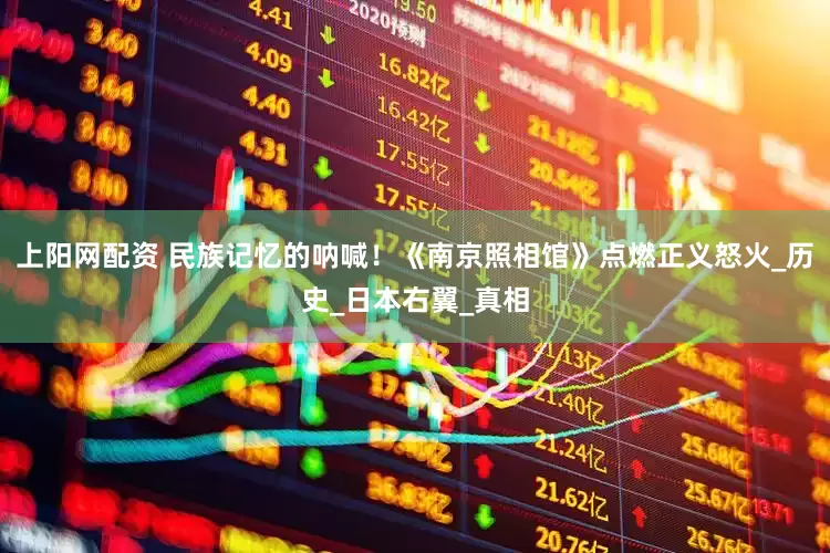 上阳网配资 民族记忆的呐喊！《南京照相馆》点燃正义怒火_历史_日本右翼_真相