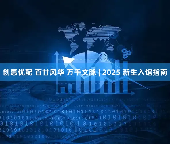 创惠优配 百廿风华 万千文脉 | 2025 新生入馆指南