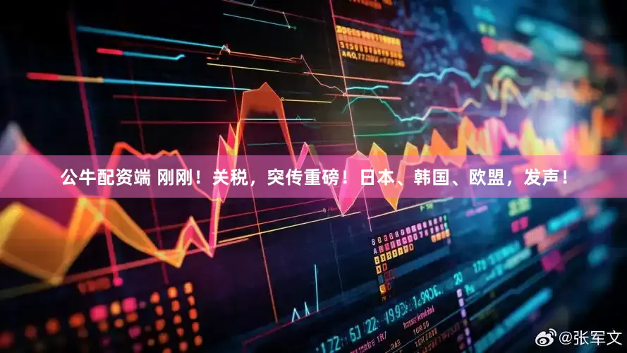 公牛配资端 刚刚！关税，突传重磅！日本、韩国、欧盟，发声！