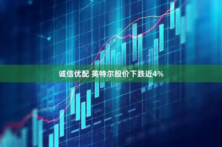 诚信优配 英特尔股价下跌近4%