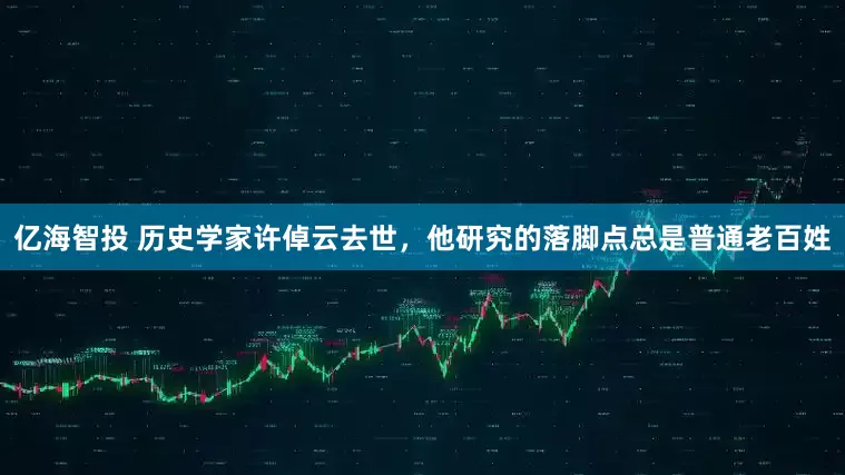 亿海智投 历史学家许倬云去世，他研究的落脚点总是普通老百姓